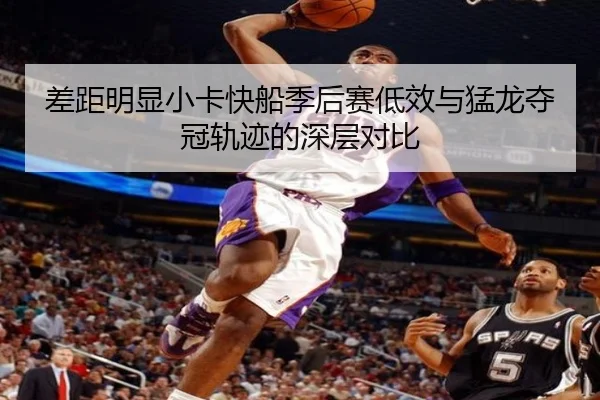 差距明显小卡快船季后赛低效与猛龙夺冠轨迹的深层对比